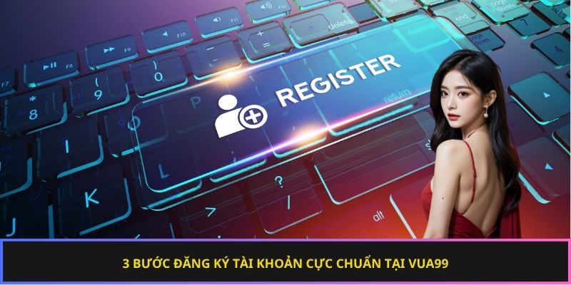 3 bước đăng ký tài khoản cực chuẩn tại Vua99